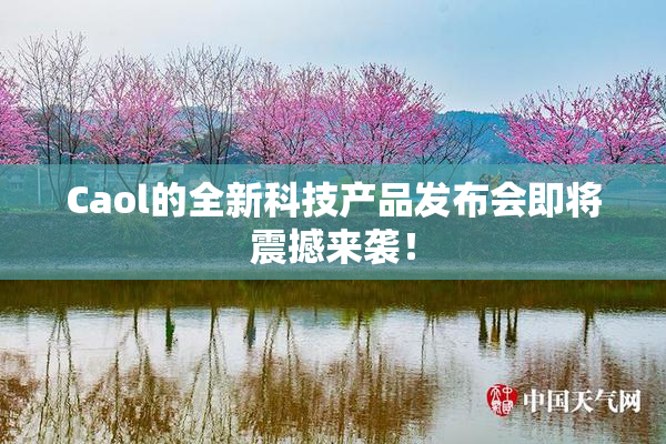 Caol的全新科技产品发布会即将震撼来袭！