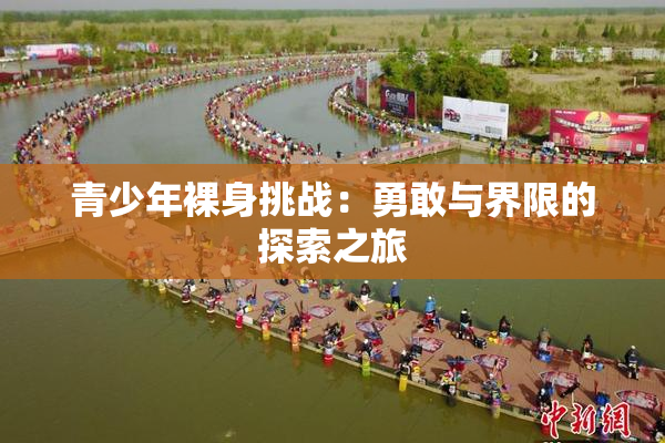 青少年裸身挑战：勇敢与界限的探索之旅