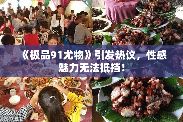 《极品91尤物》引发热议，性感魅力无法抵挡！