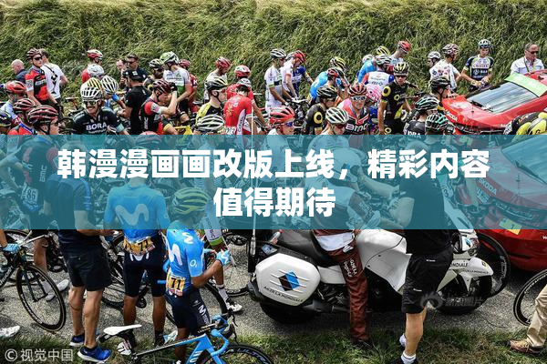 韩漫漫画画改版上线，精彩内容值得期待
