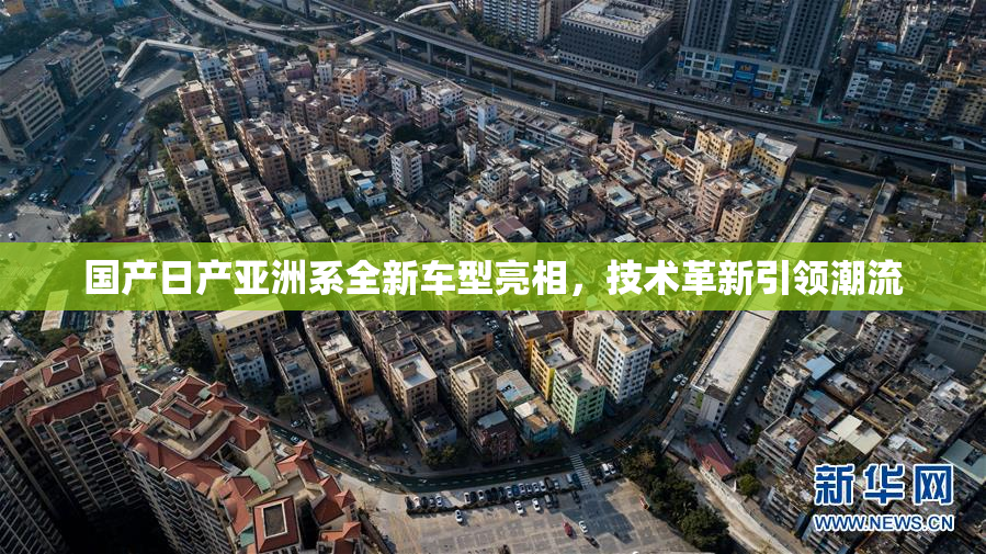 国产日产亚洲系全新车型亮相，技术革新引领潮流