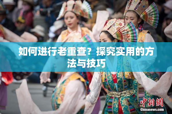 如何进行老重查？探究实用的方法与技巧