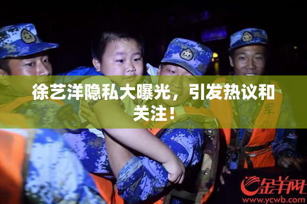 徐艺洋隐私大曝光，引发热议和关注！