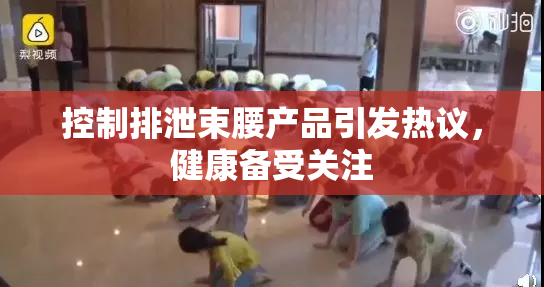 控制排泄束腰产品引发热议，健康备受关注