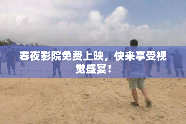 春夜影院免费上映，快来享受视觉盛宴！