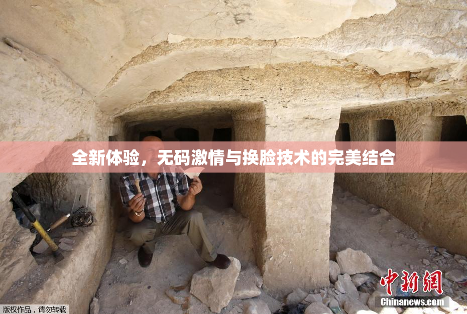 全新体验，无码激情与换脸技术的完美结合