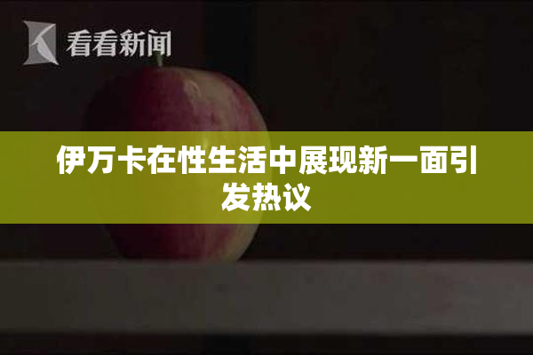 伊万卡在性生活中展现新一面引发热议