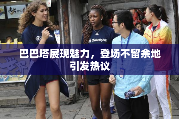 巴巴塔展现魅力，登场不留余地引发热议