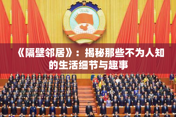 《隔壁邻居》：揭秘那些不为人知的生活细节与趣事