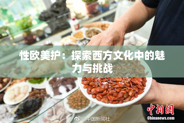 性欧美护：探索西方文化中的魅力与挑战