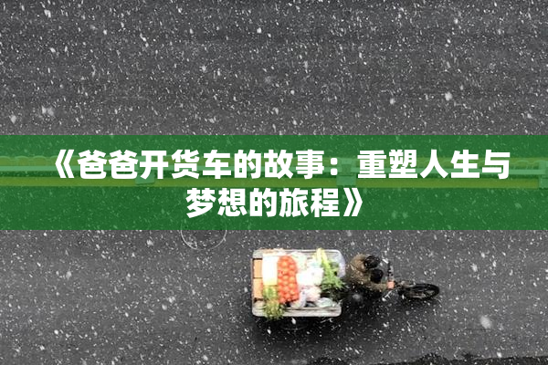 《爸爸开货车的故事：重塑人生与梦想的旅程》