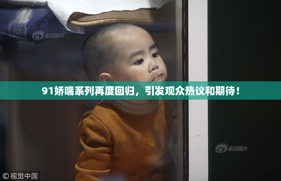 91娇喘系列再度回归，引发观众热议和期待！