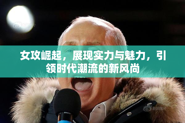 女攻崛起，展现实力与魅力，引领时代潮流的新风尚
