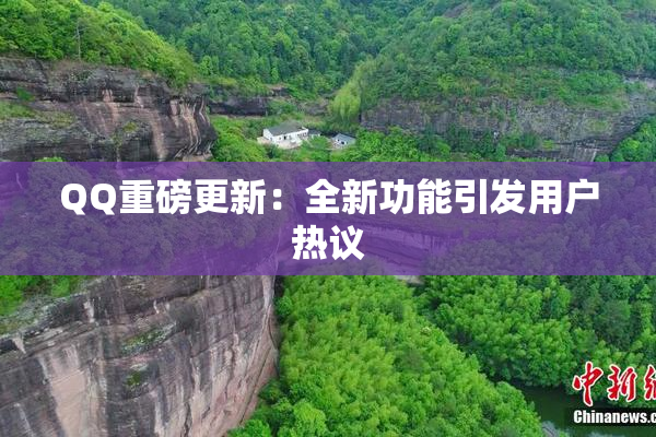 QQ重磅更新：全新功能引发用户热议