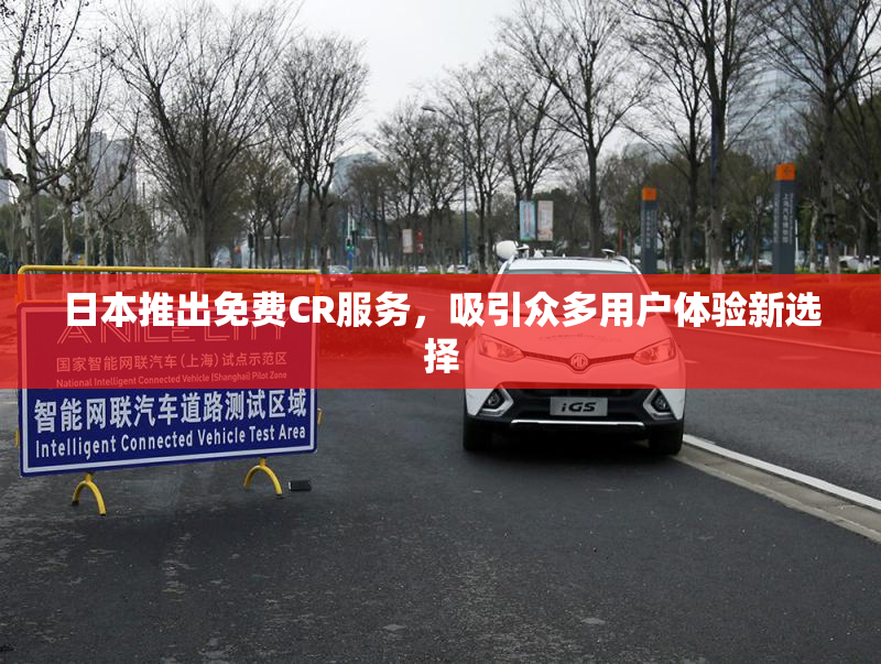 日本推出免费CR服务，吸引众多用户体验新选择