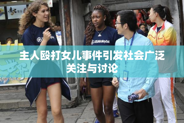 主人殴打女儿事件引发社会广泛关注与讨论
