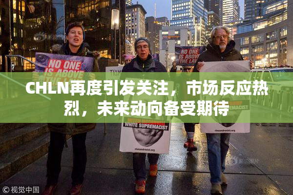 CHLN再度引发关注，市场反应热烈，未来动向备受期待