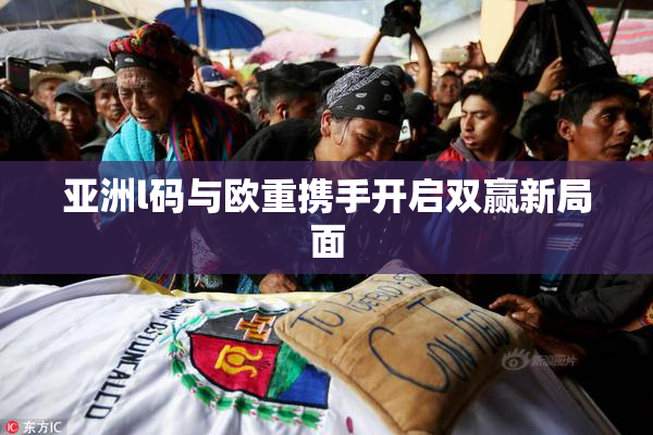 亚洲l码与欧重携手开启双赢新局面