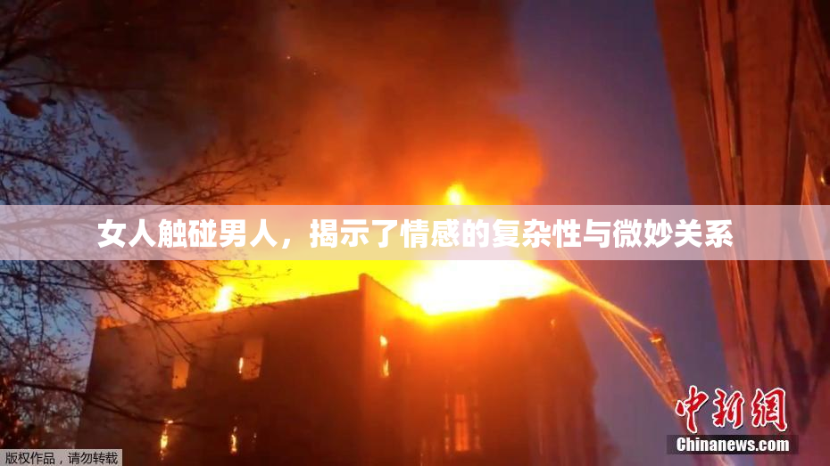 女人触碰男人，揭示了情感的复杂性与微妙关系