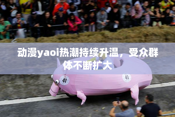 动漫yaoi热潮持续升温，受众群体不断扩大