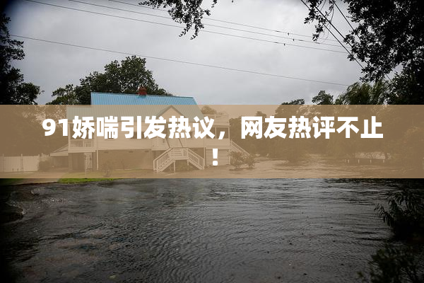 91娇喘引发热议，网友热评不止！