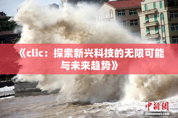 《clic：探索新兴科技的无限可能与未来趋势》