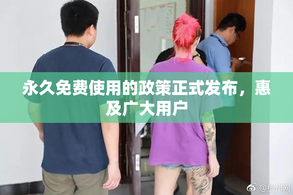 永久免费使用的政策正式发布，惠及广大用户