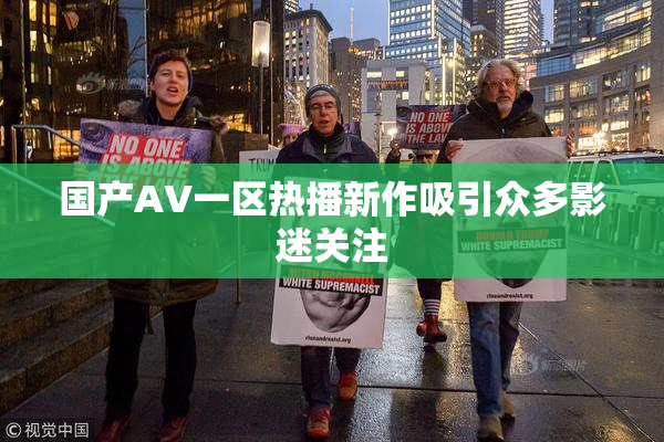 国产AV一区热播新作吸引众多影迷关注