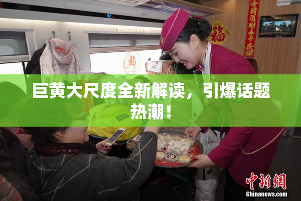 巨黄大尺度全新解读，引爆话题热潮！