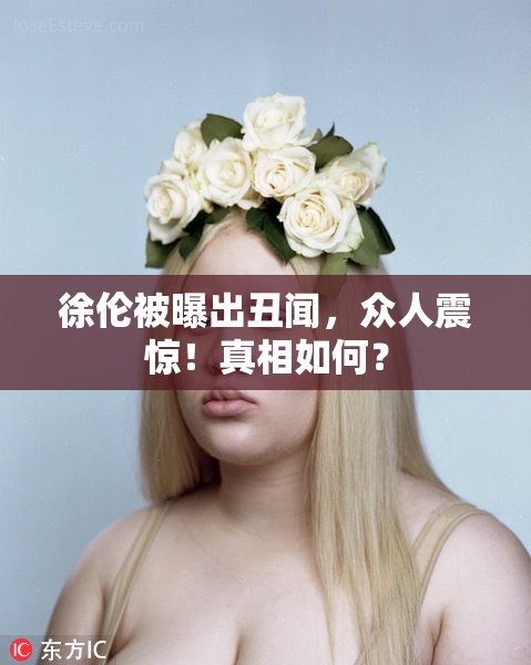 徐伦被曝出丑闻，众人震惊！真相如何？
