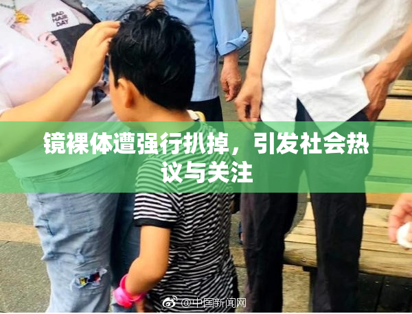 镜裸体遭强行扒掉，引发社会热议与关注