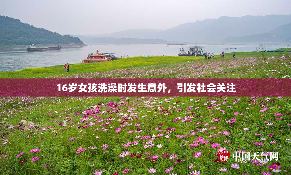 16岁女孩洗澡时发生意外，引发社会关注