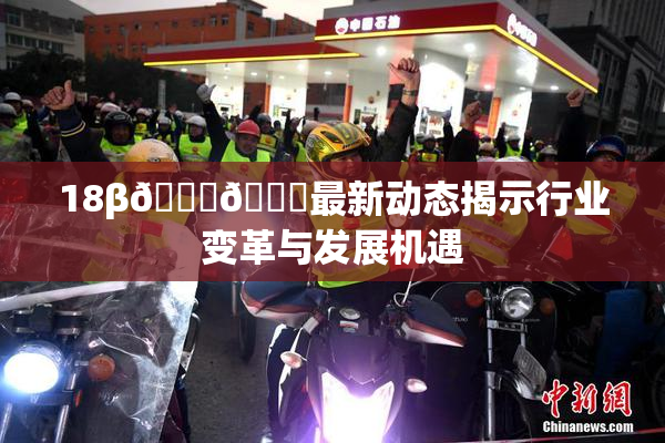 18β🍆🍑最新动态揭示行业变革与发展机遇