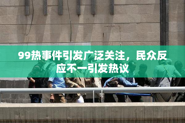 99热事件引发广泛关注，民众反应不一引发热议