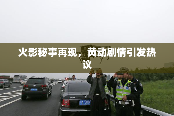 火影秘事再现，黄动剧情引发热议