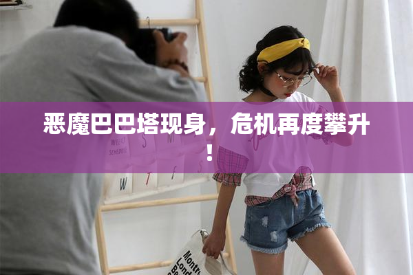 恶魔巴巴塔现身，危机再度攀升！