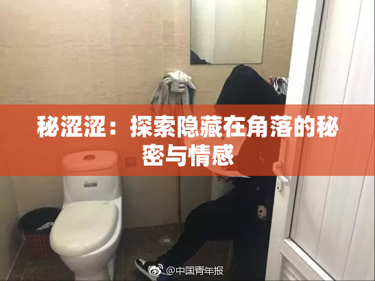 秘涩涩：探索隐藏在角落的秘密与情感