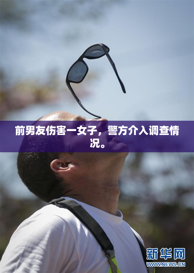 前男友伤害一女子，警方介入调查情况。