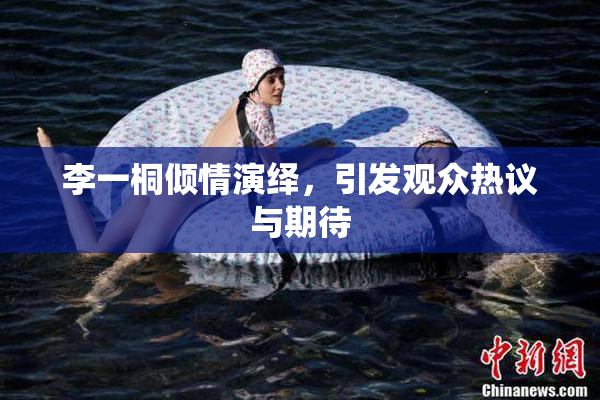 李一桐倾情演绎，引发观众热议与期待