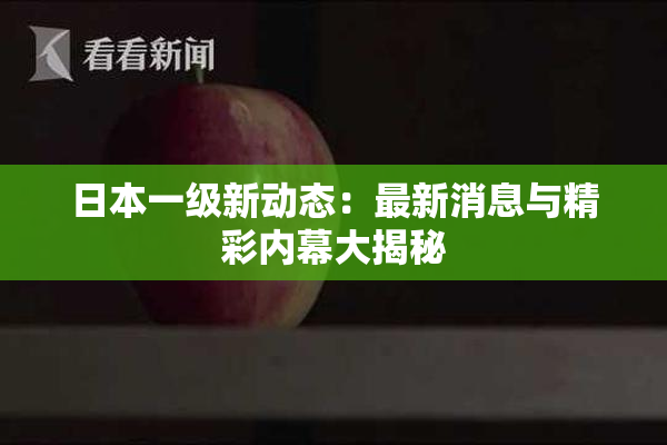 日本一级新动态：最新消息与精彩内幕大揭秘