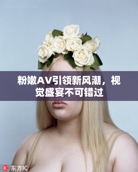 粉嫩AV引领新风潮，视觉盛宴不可错过