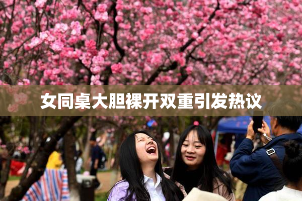 女同桌大胆裸开双重引发热议