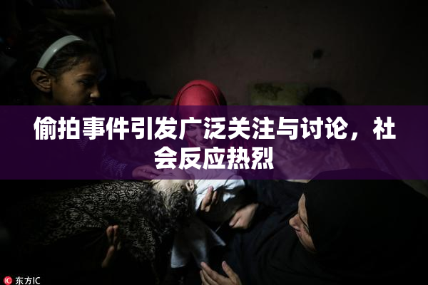 偷拍事件引发广泛关注与讨论，社会反应热烈