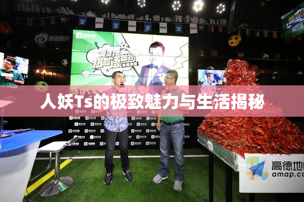 人妖Ts的极致魅力与生活揭秘