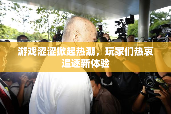 游戏涩涩掀起热潮，玩家们热衷追逐新体验