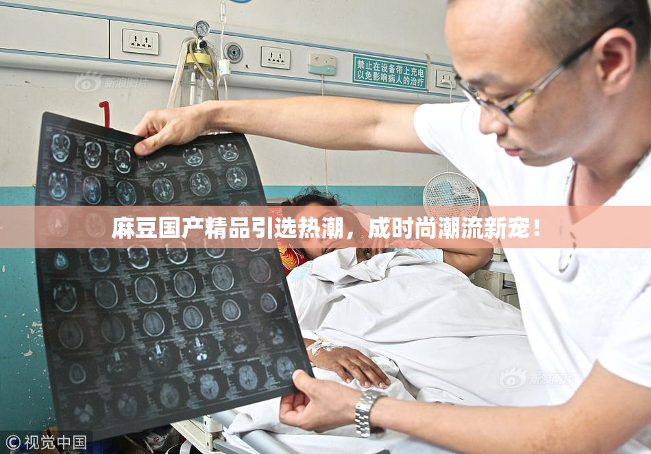 麻豆国产精品引选热潮，成时尚潮流新宠！