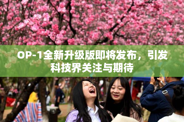 OP-1全新升级版即将发布，引发科技界关注与期待