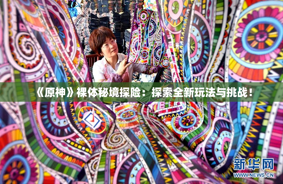 《原神》裸体秘境探险：探索全新玩法与挑战！