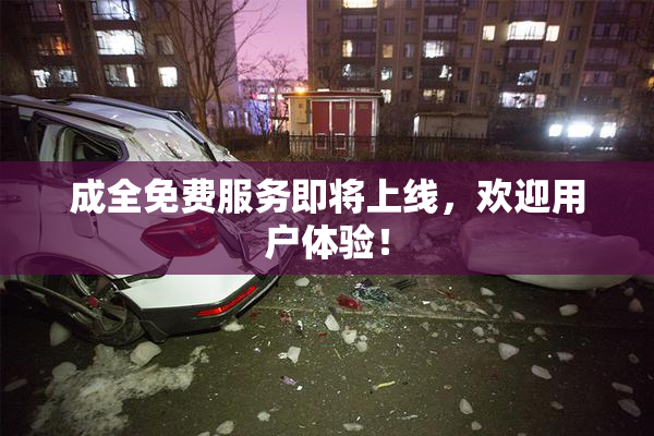 成全免费服务即将上线，欢迎用户体验！