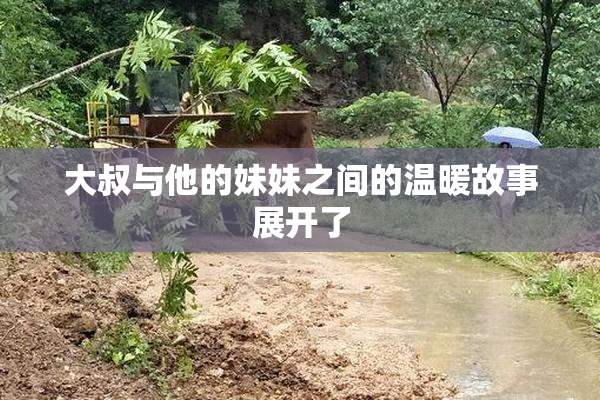 大叔与他的妹妹之间的温暖故事展开了